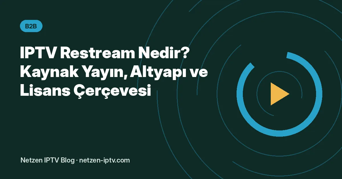 IPTV Restream Nedir? Kaynak Yayın, Altyapı ve Lisans Çerçevesi