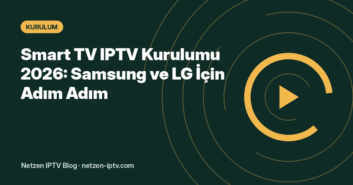 Smart TV IPTV Kurulumu 2026: Samsung ve LG İçin Adım Adım